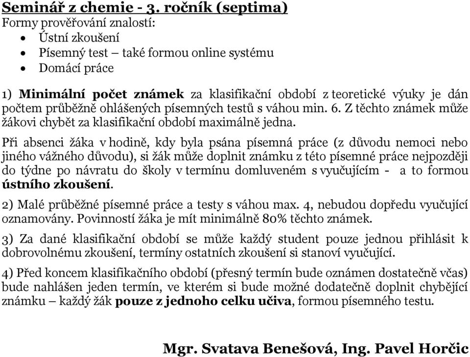 v termínu domluveném s vyučujícím - a to formou ústního zkoušení. 2) Malé průběžné písemné práce a testy s váhou max. 4, nebudou dopředu vyučující oznamovány.