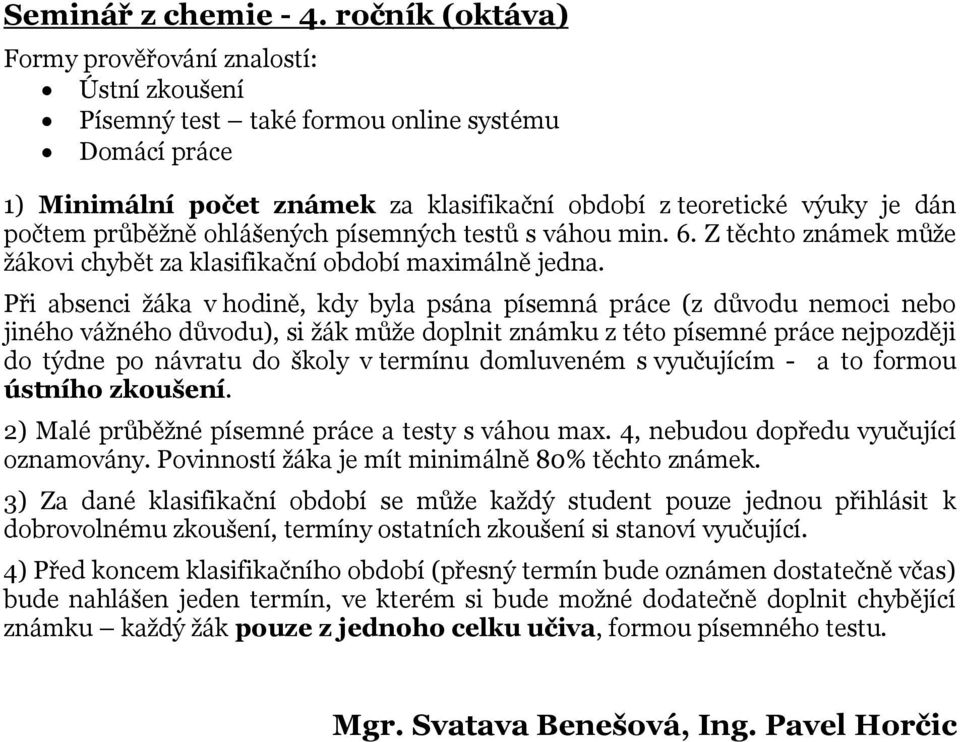 v termínu domluveném s vyučujícím - a to formou ústního zkoušení. 2) Malé průběžné písemné práce a testy s váhou max. 4, nebudou dopředu vyučující oznamovány.