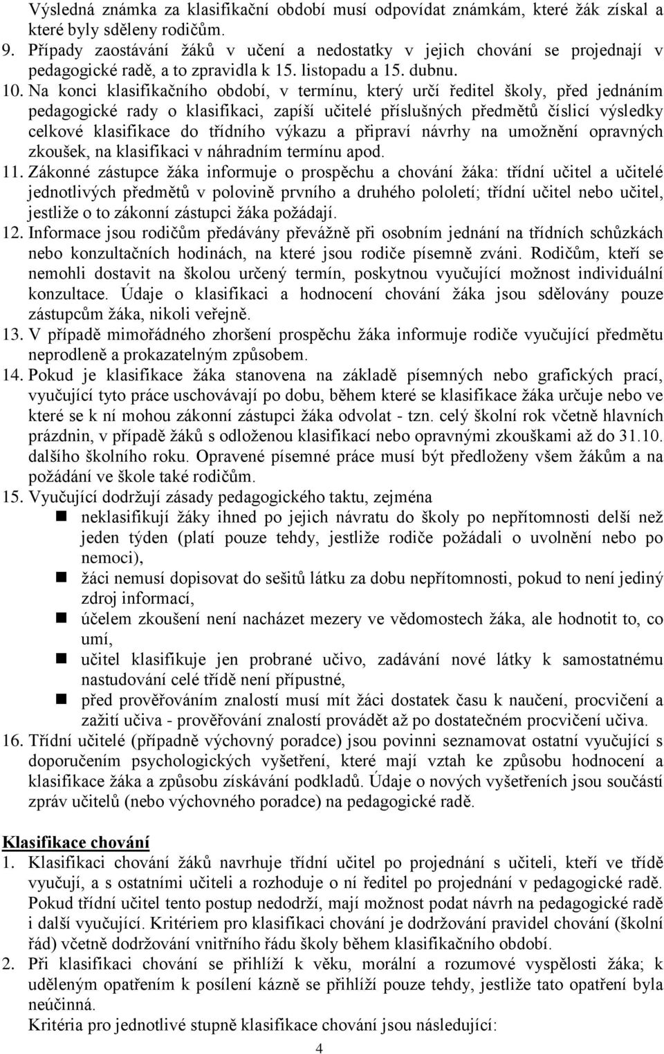 Na konci klasifikačního období, v termínu, který určí ředitel školy, před jednáním pedagogické rady o klasifikaci, zapíší učitelé příslušných předmětů číslicí výsledky celkové klasifikace do třídního