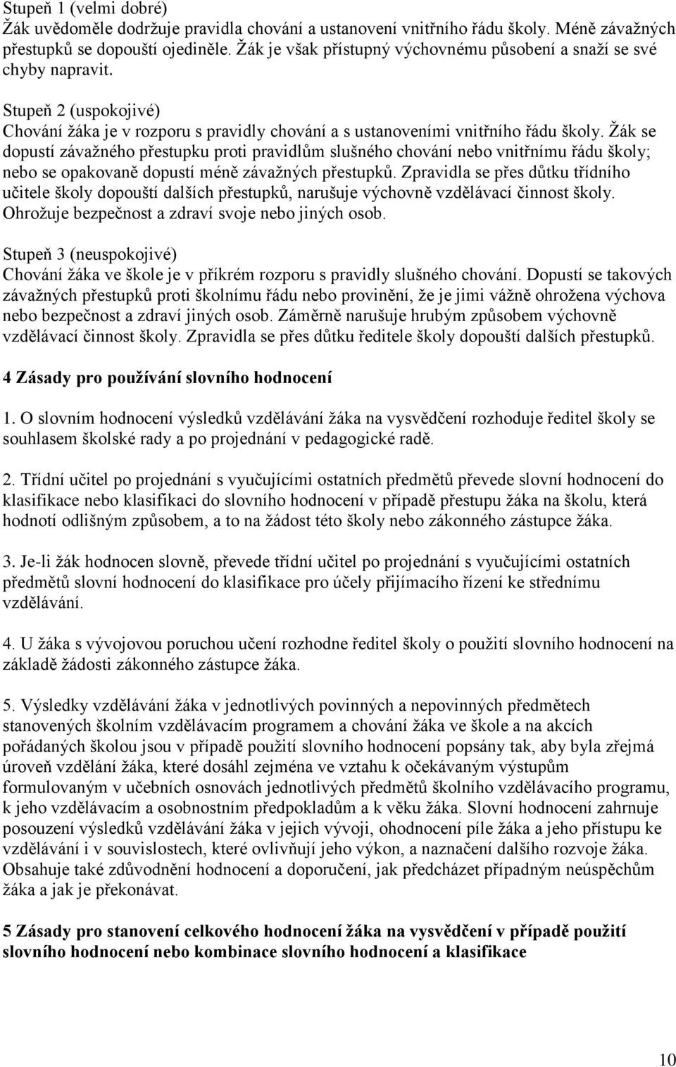 Žák se dopustí závažného přestupku proti pravidlům slušného chování nebo vnitřnímu řádu školy; nebo se opakovaně dopustí méně závažných přestupků.