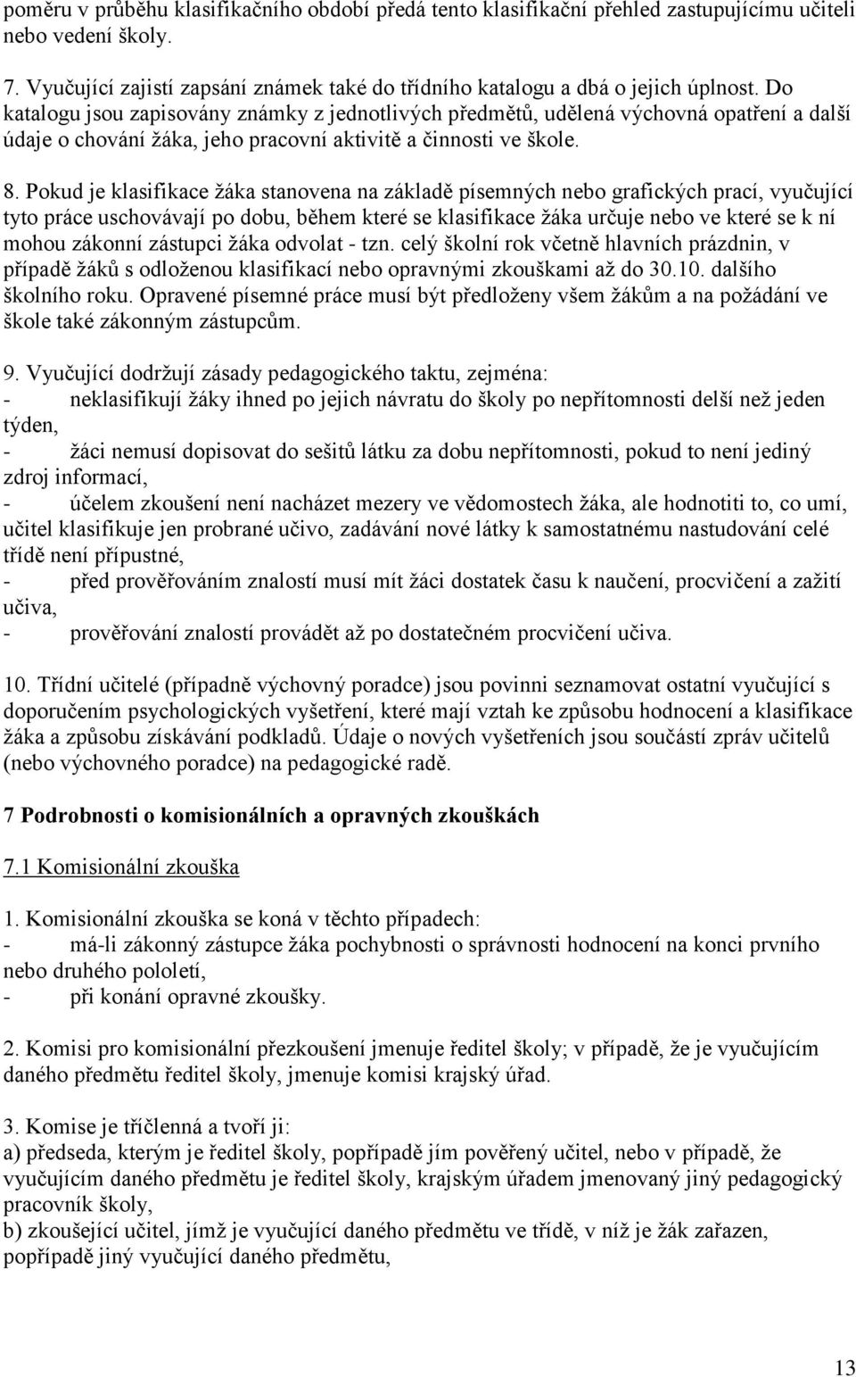 Pokud je klasifikace žáka stanovena na základě písemných nebo grafických prací, vyučující tyto práce uschovávají po dobu, během které se klasifikace žáka určuje nebo ve které se k ní mohou zákonní