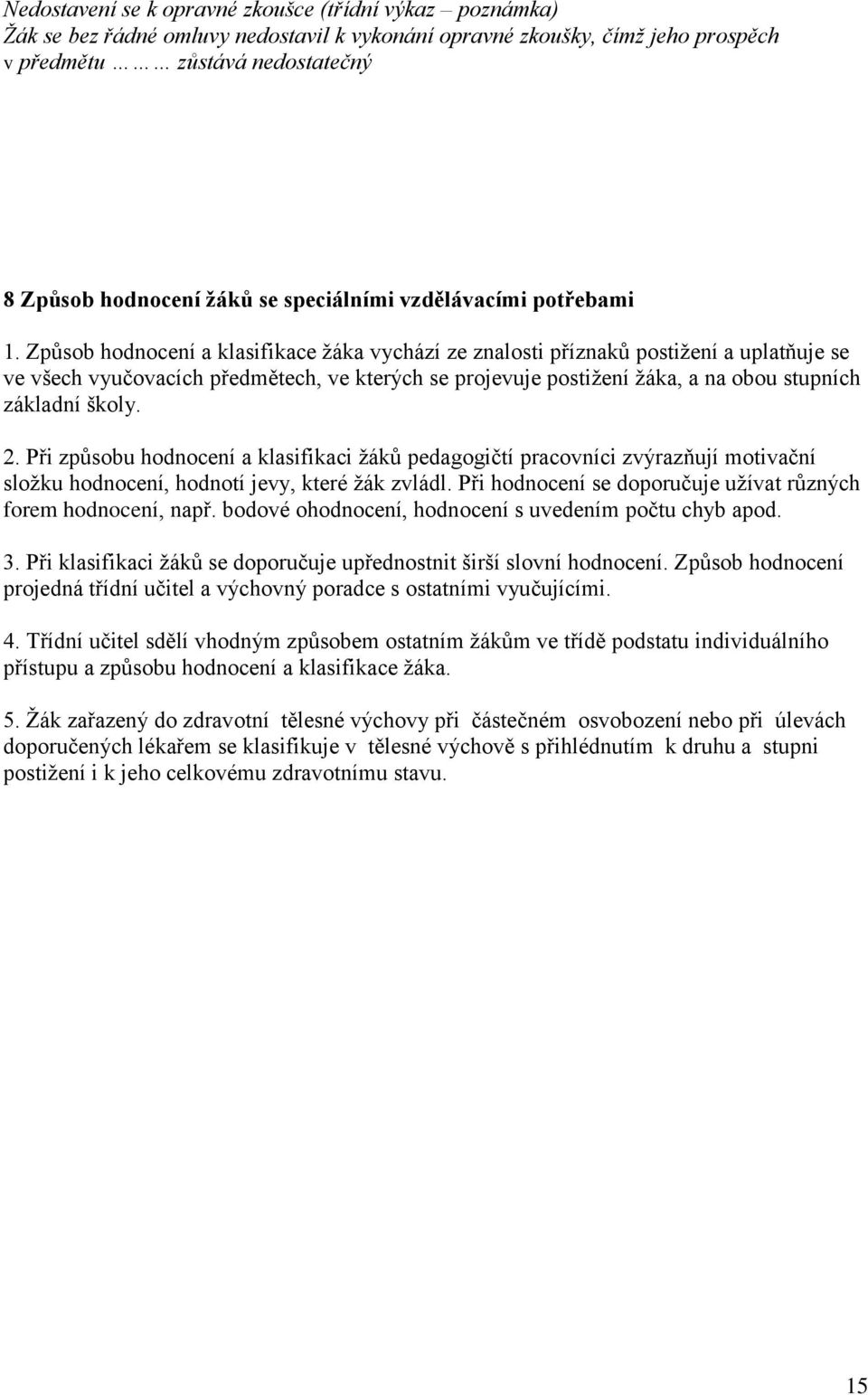 Způsob hodnocení a klasifikace žáka vychází ze znalosti příznaků postižení a uplatňuje se ve všech vyučovacích předmětech, ve kterých se projevuje postižení žáka, a na obou stupních základní školy. 2.