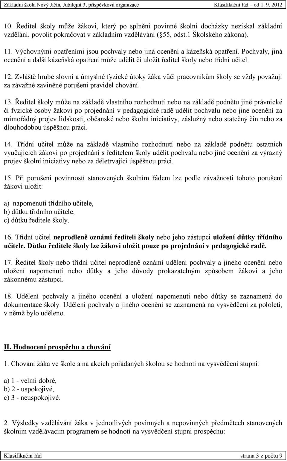 Zvláště hrubé slovní a úmyslné fyzické útoky žáka vůči pracovníkům školy se vždy považují za závažné zaviněné porušení pravidel chování. 13.