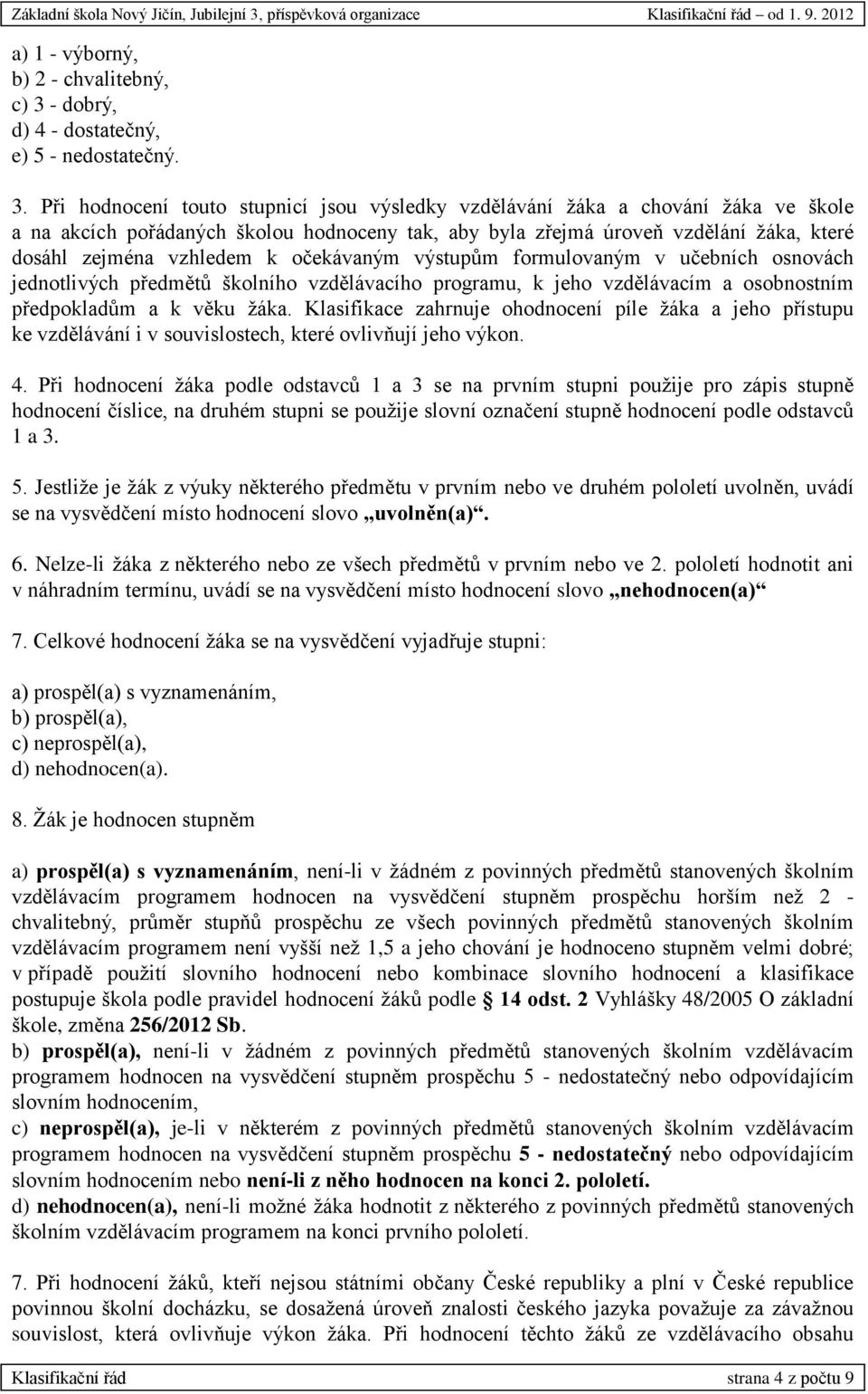 Při hodnocení touto stupnicí jsou výsledky vzdělávání žáka a chování žáka ve škole a na akcích pořádaných školou hodnoceny tak, aby byla zřejmá úroveň vzdělání žáka, které dosáhl zejména vzhledem k