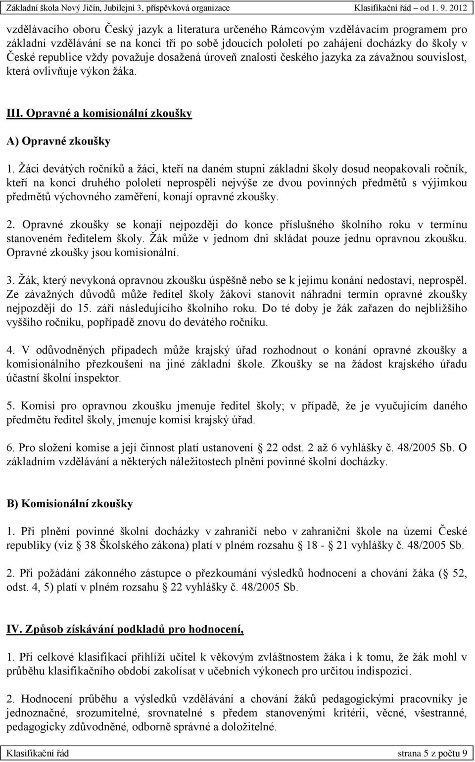 Žáci devátých ročníků a žáci, kteří na daném stupni základní školy dosud neopakovali ročník, kteří na konci druhého pololetí neprospěli nejvýše ze dvou povinných předmětů s výjimkou předmětů