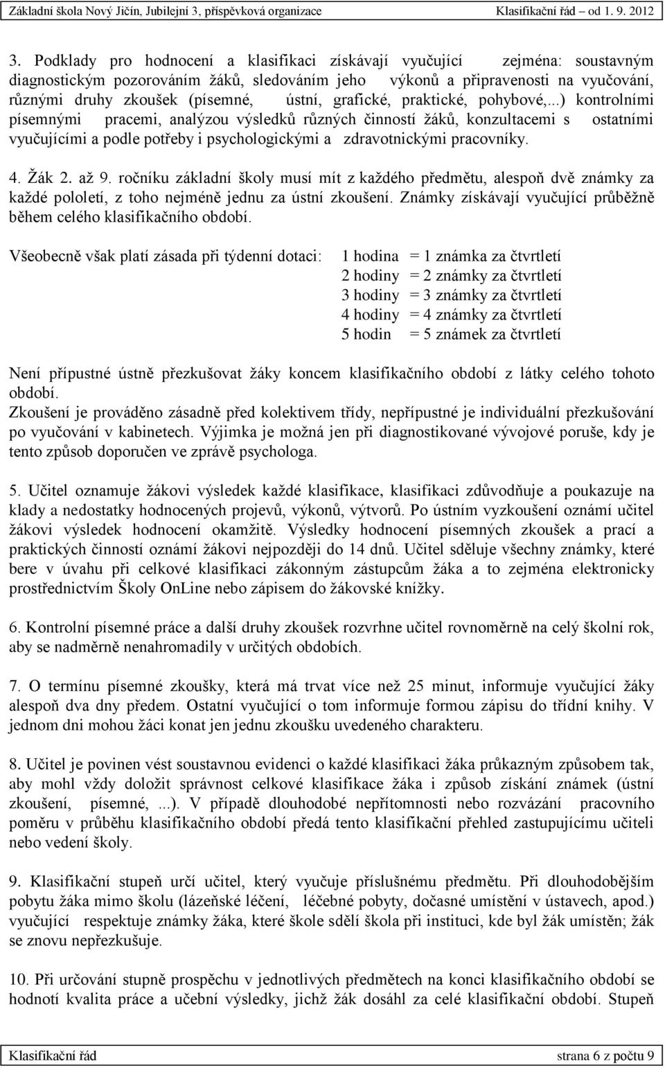 ..) kontrolními písemnými pracemi, analýzou výsledků různých činností žáků, konzultacemi s ostatními vyučujícími a podle potřeby i psychologickými a zdravotnickými pracovníky. 4. Žák 2. až 9.