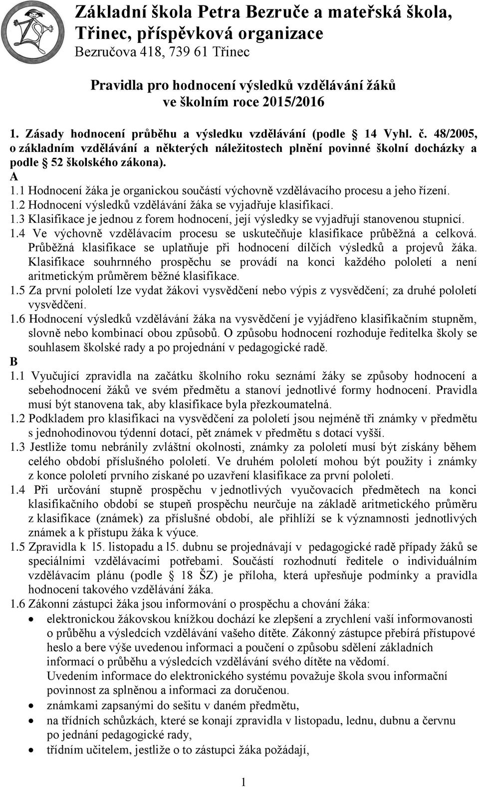 1 Hodnocení žáka je organickou součástí výchovně vzdělávacího procesu a jeho řízení. 1.2 Hodnocení výsledků vzdělávání žáka se vyjadřuje klasifikací. 1.3 Klasifikace je jednou z forem hodnocení, její výsledky se vyjadřují stanovenou stupnicí.