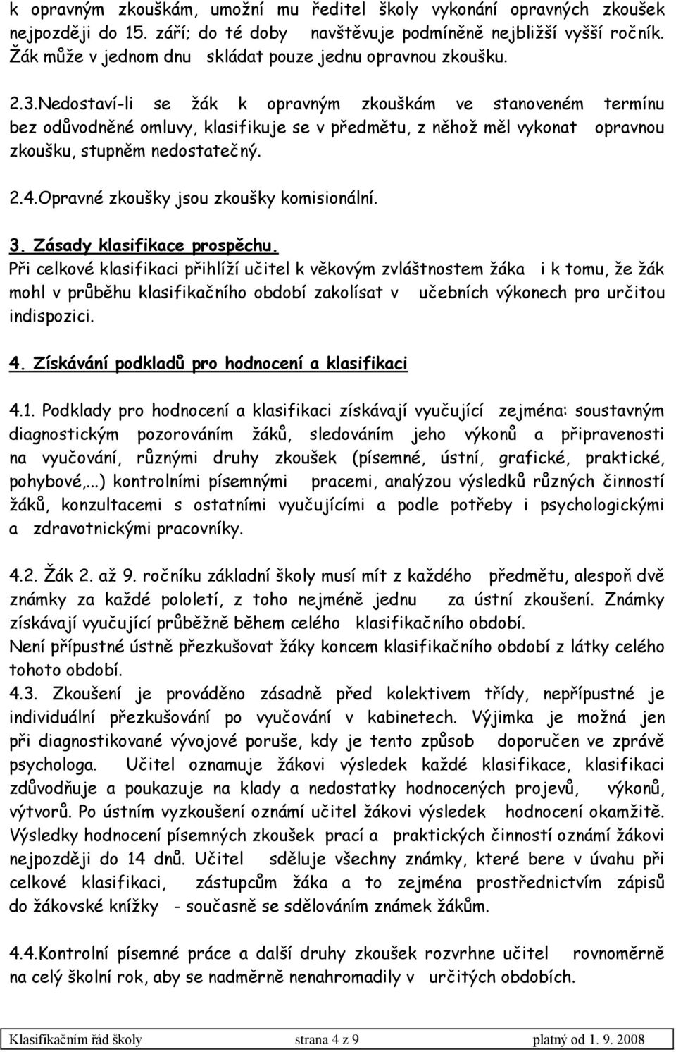 Nedostaví-li se ţák k opravným zkouškám ve stanoveném termínu bez odůvodněné omluvy, klasifikuje se v předmětu, z něhoţ měl vykonat opravnou zkoušku, stupněm nedostatečný. 2.4.