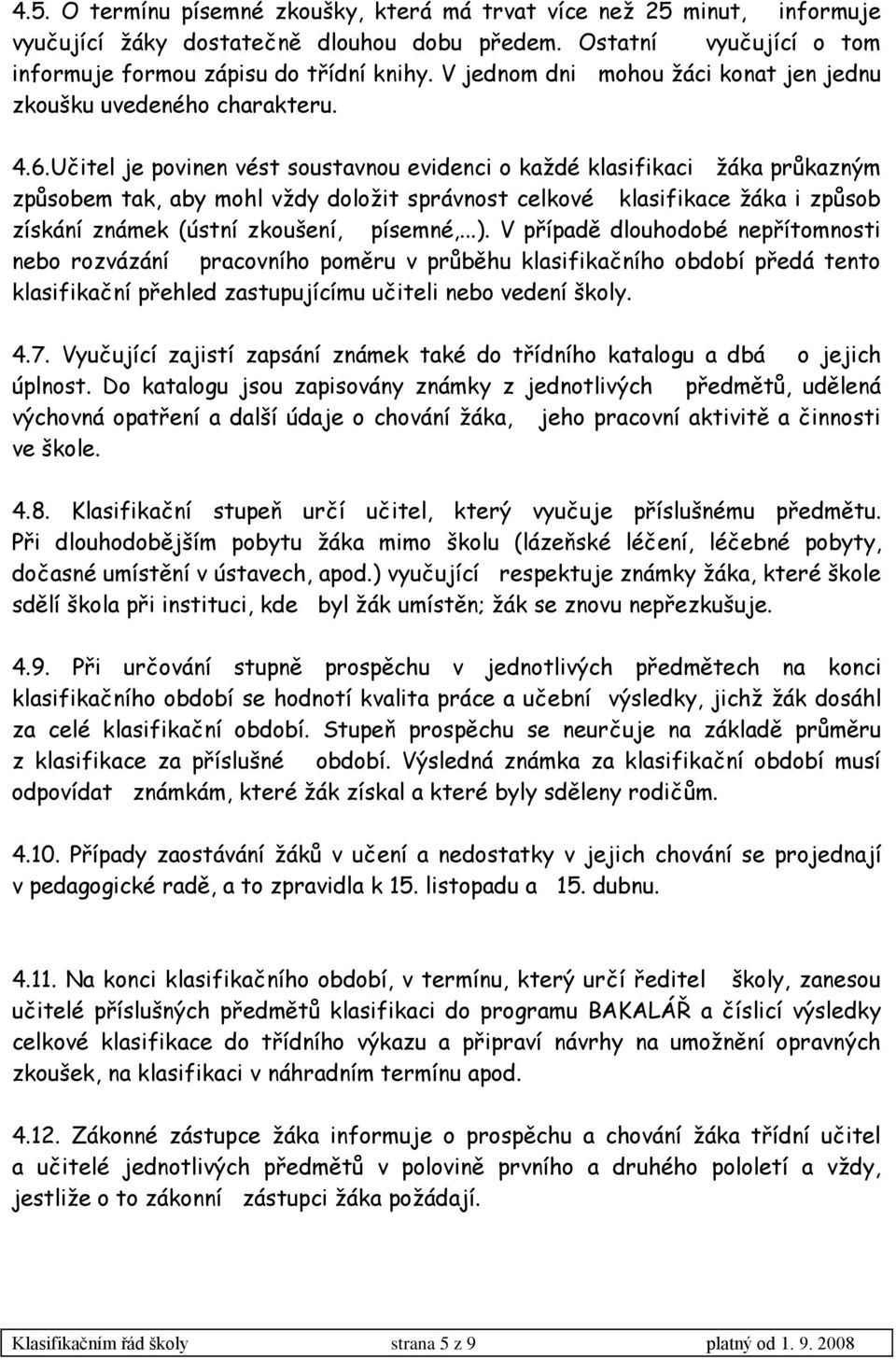 Učitel je povinen vést soustavnou evidenci o kaţdé klasifikaci ţáka průkazným způsobem tak, aby mohl vţdy doloţit správnost celkové klasifikace ţáka i způsob získání známek (ústní zkoušení, písemné,.