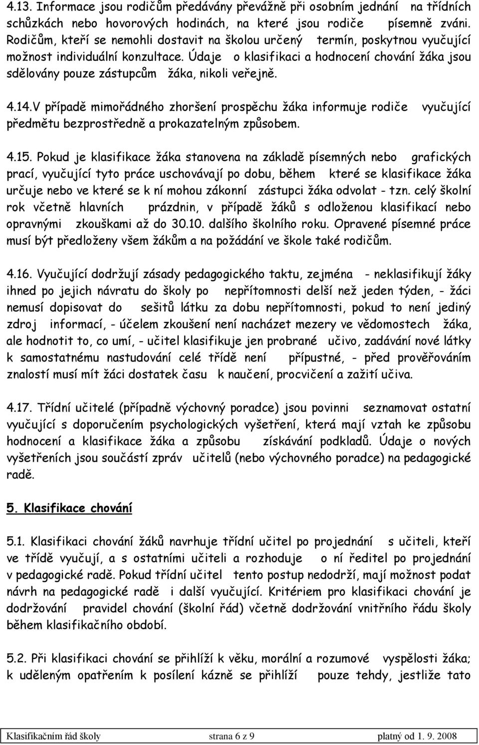 Údaje o klasifikaci a hodnocení chování ţáka jsou sdělovány pouze zástupcům ţáka, nikoli veřejně. 4.14.