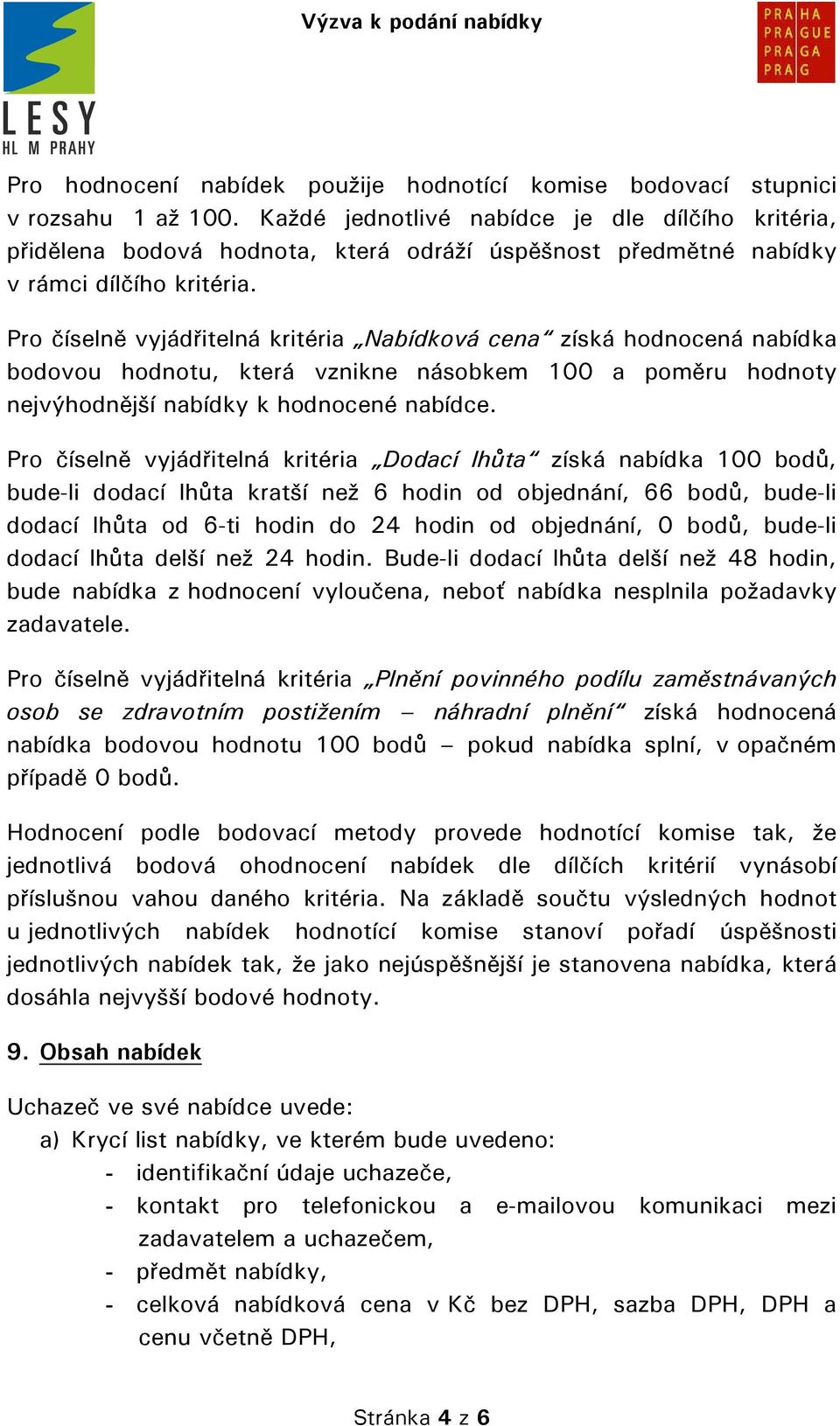 Pro číselně vyjádřitelná kritéria Nabídková cena získá hodnocená nabídka bodovou hodnotu, která vznikne násobkem 100 a poměru hodnoty nejvýhodnější nabídky k hodnocené nabídce.