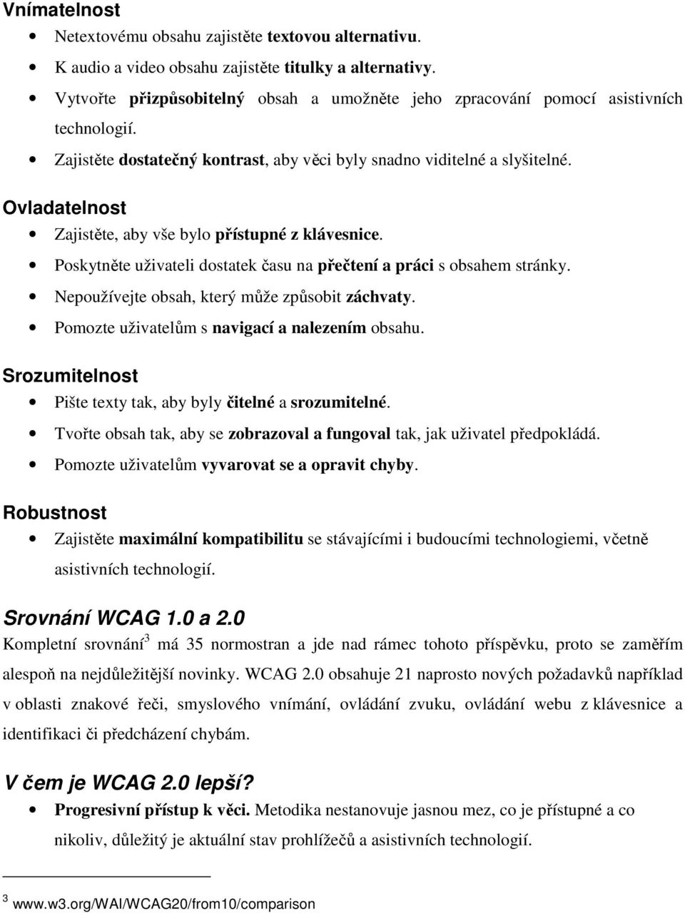 Ovladatelnost Zajistěte, aby vše bylo přístupné z klávesnice. Poskytněte uživateli dostatek času na přečtení a práci s obsahem stránky. Nepoužívejte obsah, který může způsobit záchvaty.