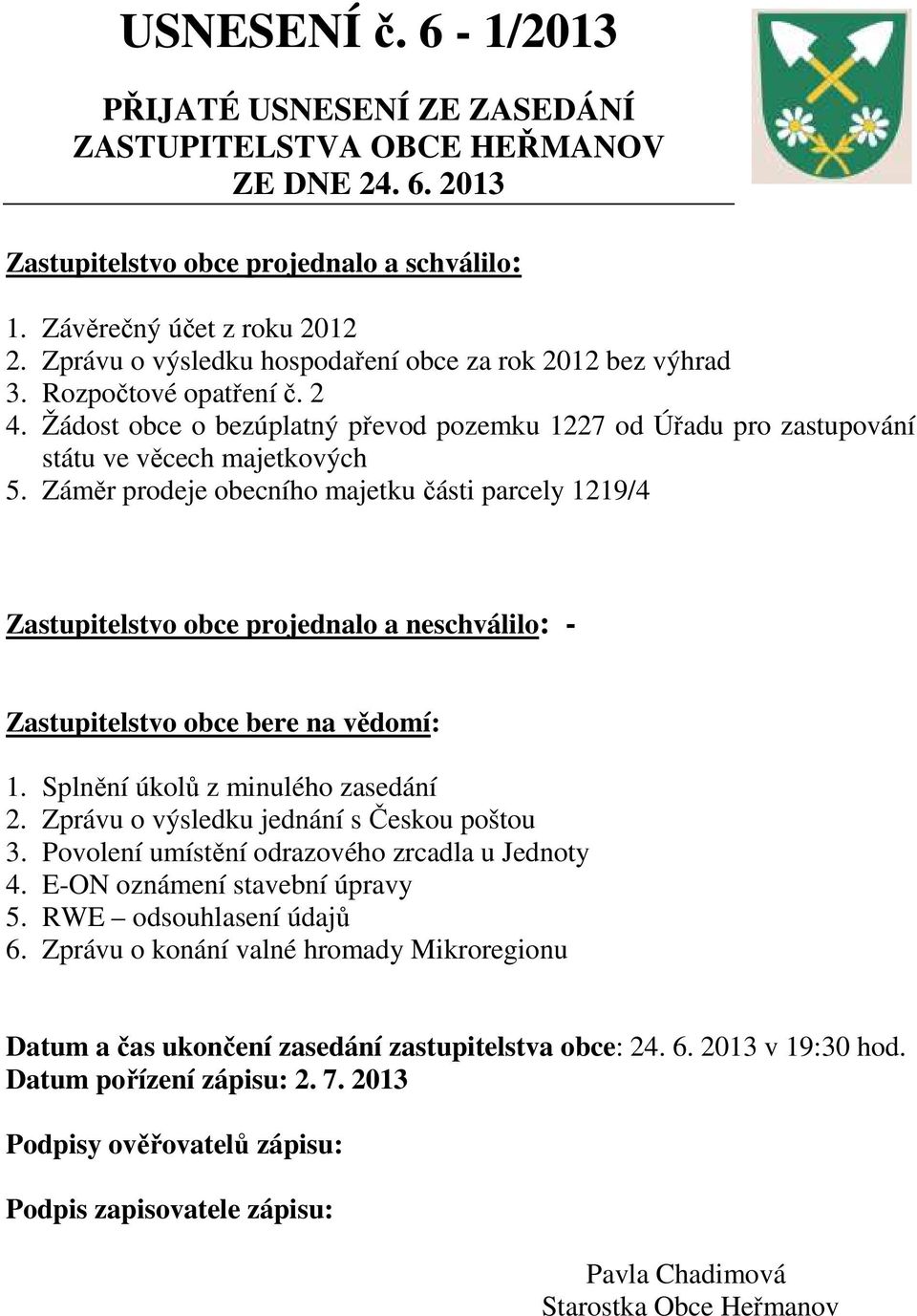 Záměr prodeje obecního majetku části parcely 1219/4 Zastupitelstvo obce projednalo a neschválilo: - Zastupitelstvo obce bere na vědomí: 1. Splnění úkolů z minulého zasedání 2.