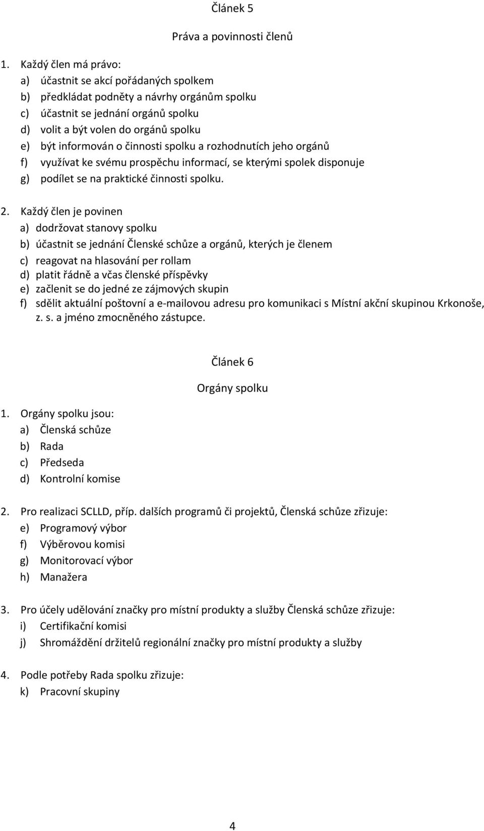 o činnosti spolku a rozhodnutích jeho orgánů f) využívat ke svému prospěchu informací, se kterými spolek disponuje g) podílet se na praktické činnosti spolku. 2.