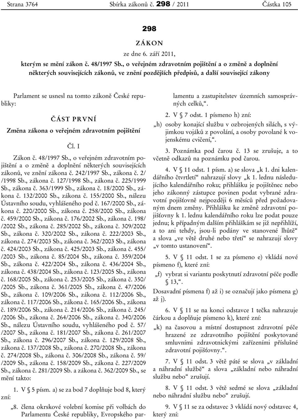 ČÁST PRVNÍ Změna zákona o veřejném zdravotním pojištění Čl. I Zákon č. 48/1997 Sb., o veřejném zdravotním pojištění a o změně a doplnění některých souvisejících zákonů, ve znění zákona č. 242/1997 Sb.