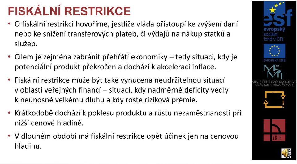 Fiskální restrikce může být také vynucena neudržitelnou situací v oblasti veřejných financí situací, kdy nadměrné deficity vedly k neúnosně velkému dluhu a kdy