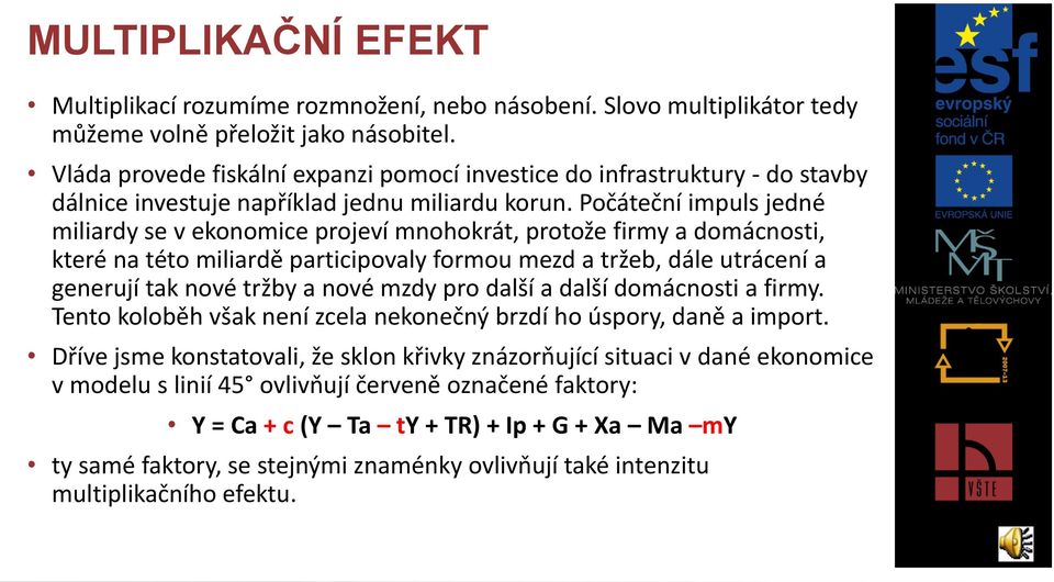 Počáteční impuls jedné miliardy se v ekonomice projeví mnohokrát, protože firmy a domácnosti, které na této miliardě participovaly formou mezd a tržeb, dále utrácení a generují tak nové tržby a nové