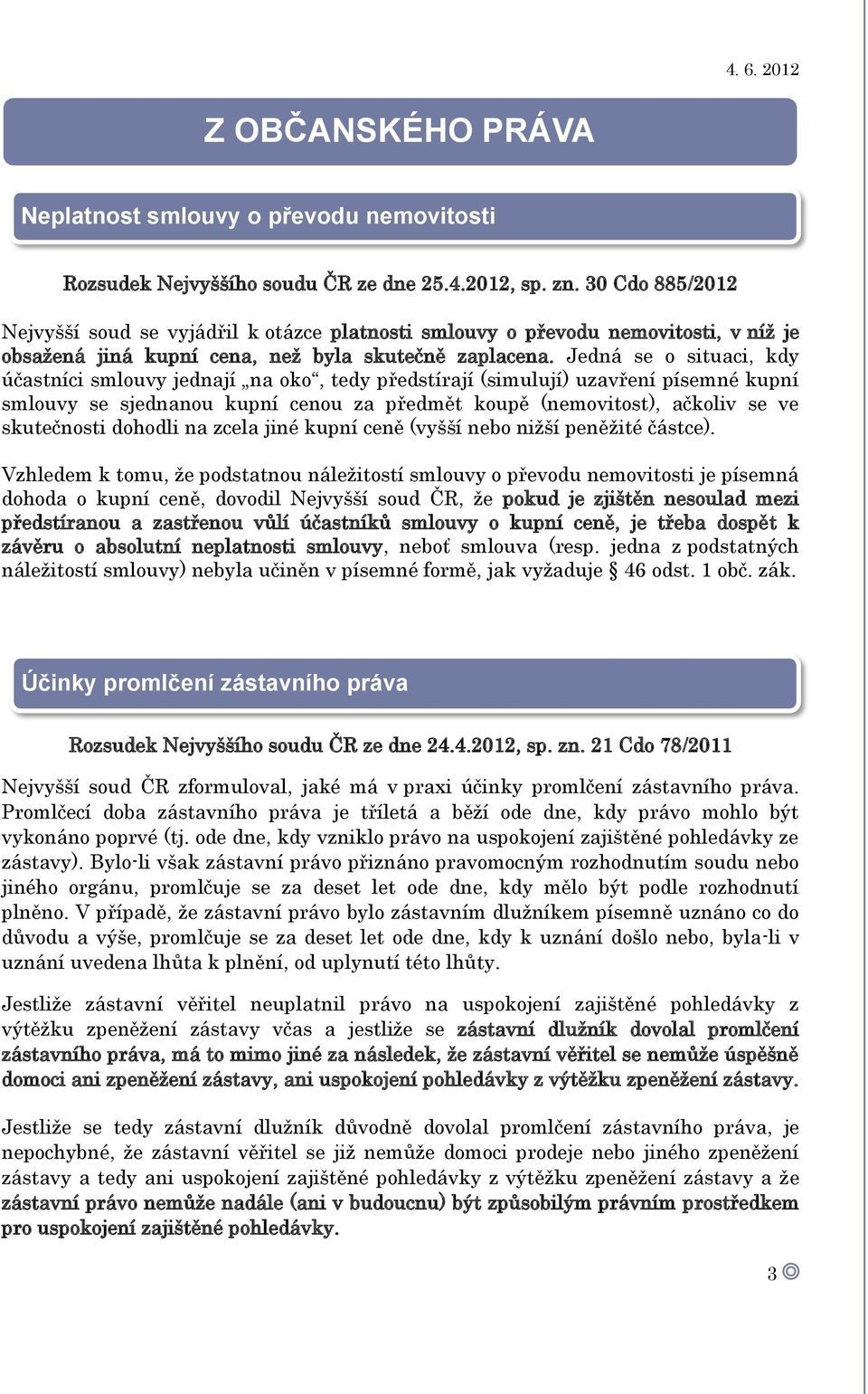 Jedná se o situaci, kdy účastníci smlouvy jednají na oko, tedy předstírají (simulují) uzavření písemné kupní smlouvy se sjednanou kupní cenou za předmět koupě (nemovitost), ačkoliv se ve skutečnosti