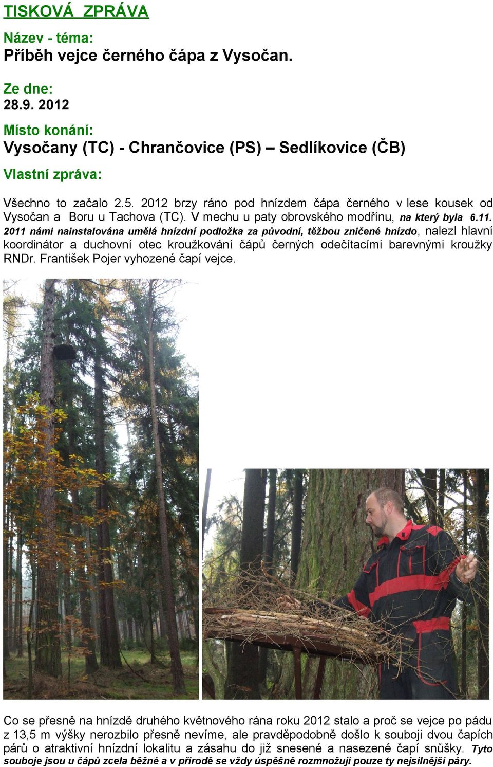 2011 námi nainstalována umělá hnízdní podložka za původní, těžbou zničené hnízdo, nalezl hlavní koordinátor a duchovní otec kroužkování čápů černých odečítacími barevnými kroužky RNDr.