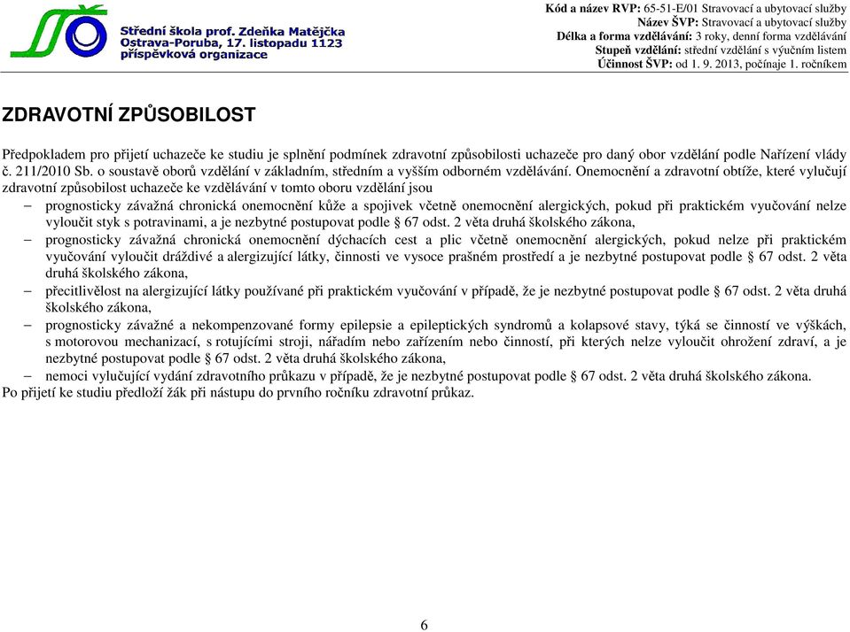 Onemocnění a zdravotní obtíže, které vylučují zdravotní způsobilost uchazeče ke vzdělávání v tomto oboru vzdělání jsou prognosticky závažná chronická onemocnění kůže a spojivek včetně onemocnění