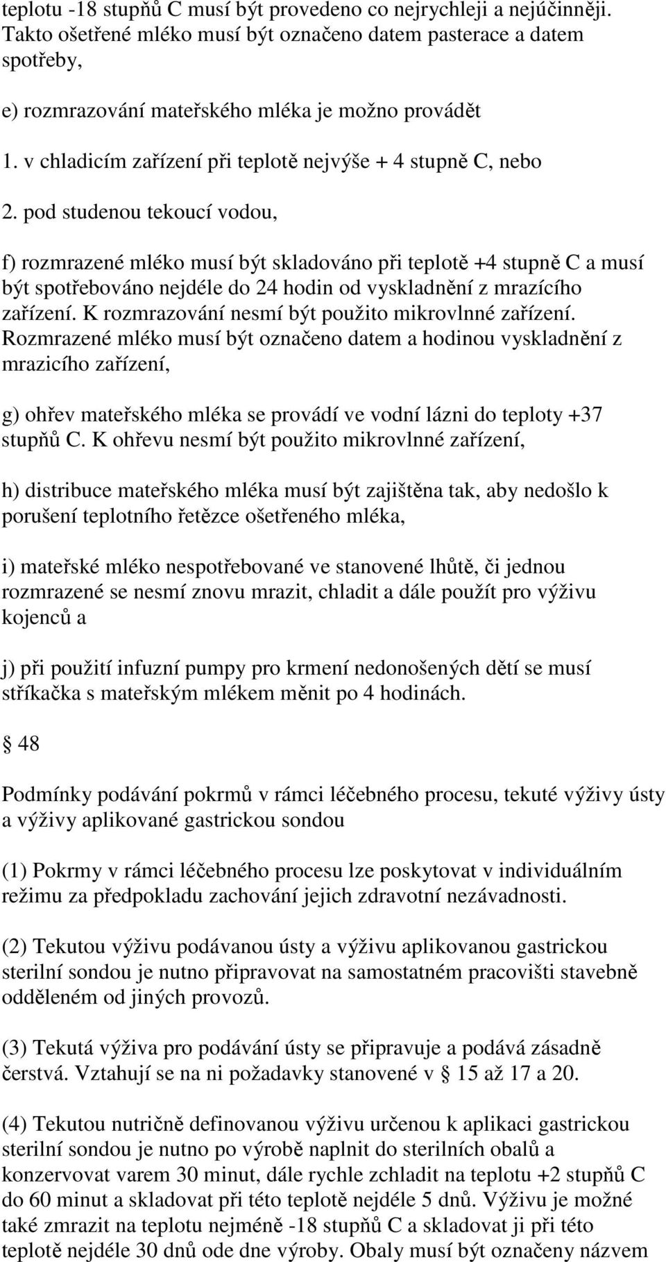 pod studenou tekoucí vodou, f) rozmrazené mléko musí být skladováno při teplotě +4 stupně C a musí být spotřebováno nejdéle do 24 hodin od vyskladnění z mrazícího zařízení.