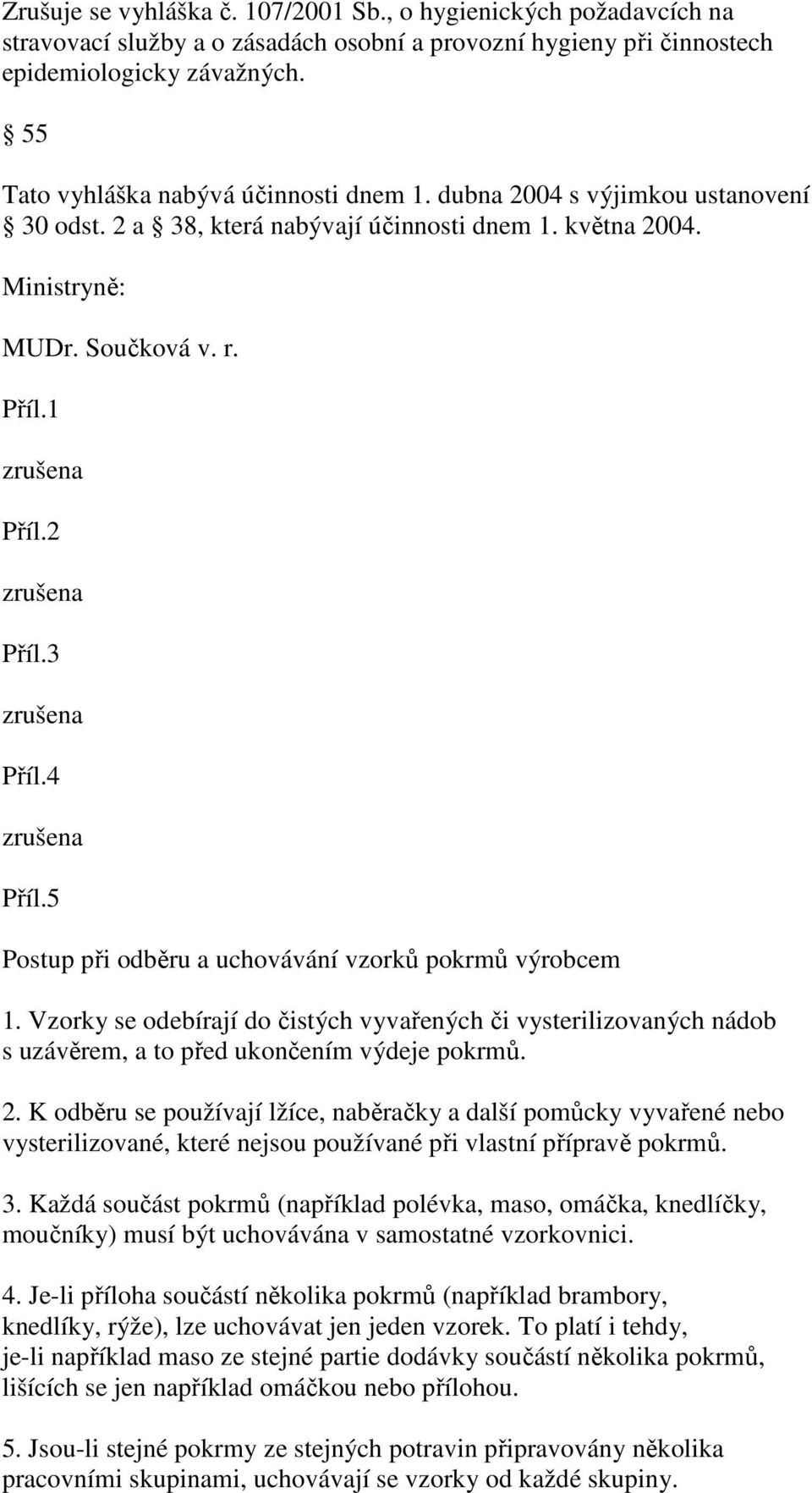 3 a Příl.4 a Příl.5 Postup při odběru a uchovávání vzorků pokrmů výrobcem 1. Vzorky se odebírají do čistých vyvařených či vysterilizovaných nádob s uzávěrem, a to před ukončením výdeje pokrmů. 2.