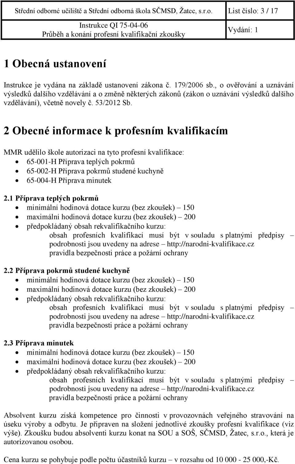 2 Obecné informace k profesním kvalifikacím MMR udělilo škole autorizaci na tyto profesní kvalifikace: 65-001-H Příprava teplých pokrmů 65-002-H Příprava pokrmů studené kuchyně 65-004-H Příprava