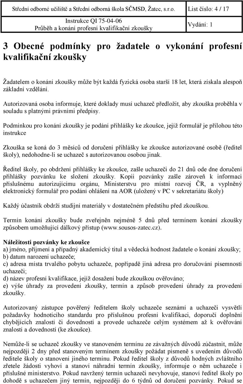 starší 18 let, která získala alespoň základní vzdělání. Autorizovaná osoba informuje, které doklady musí uchazeč předložit, aby zkouška proběhla v souladu s platnými právními předpisy.