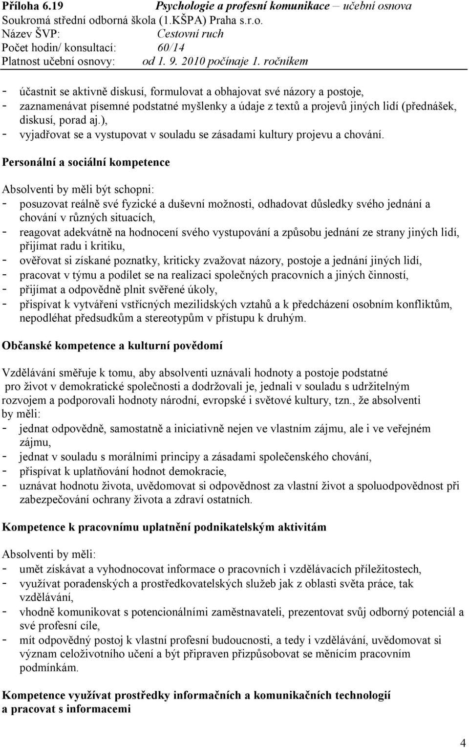 Personální a sociální kompetence - posuzovat reálně své fyzické a duševní možnosti, odhadovat důsledky svého jednání a chování v různých situacích, - reagovat adekvátně na hodnocení svého vystupování