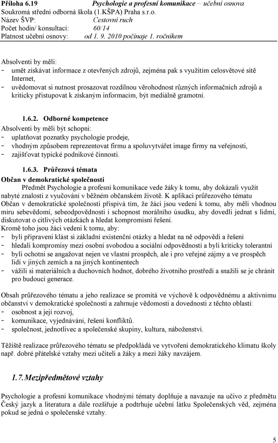 Odborné kompetence - uplatňovat poznatky psychologie prodeje, - vhodným způsobem reprezentovat firmu a spoluvytvářet image firmy na veřejnosti, - zajišťovat typické podnikové činnosti. 1.6.3.