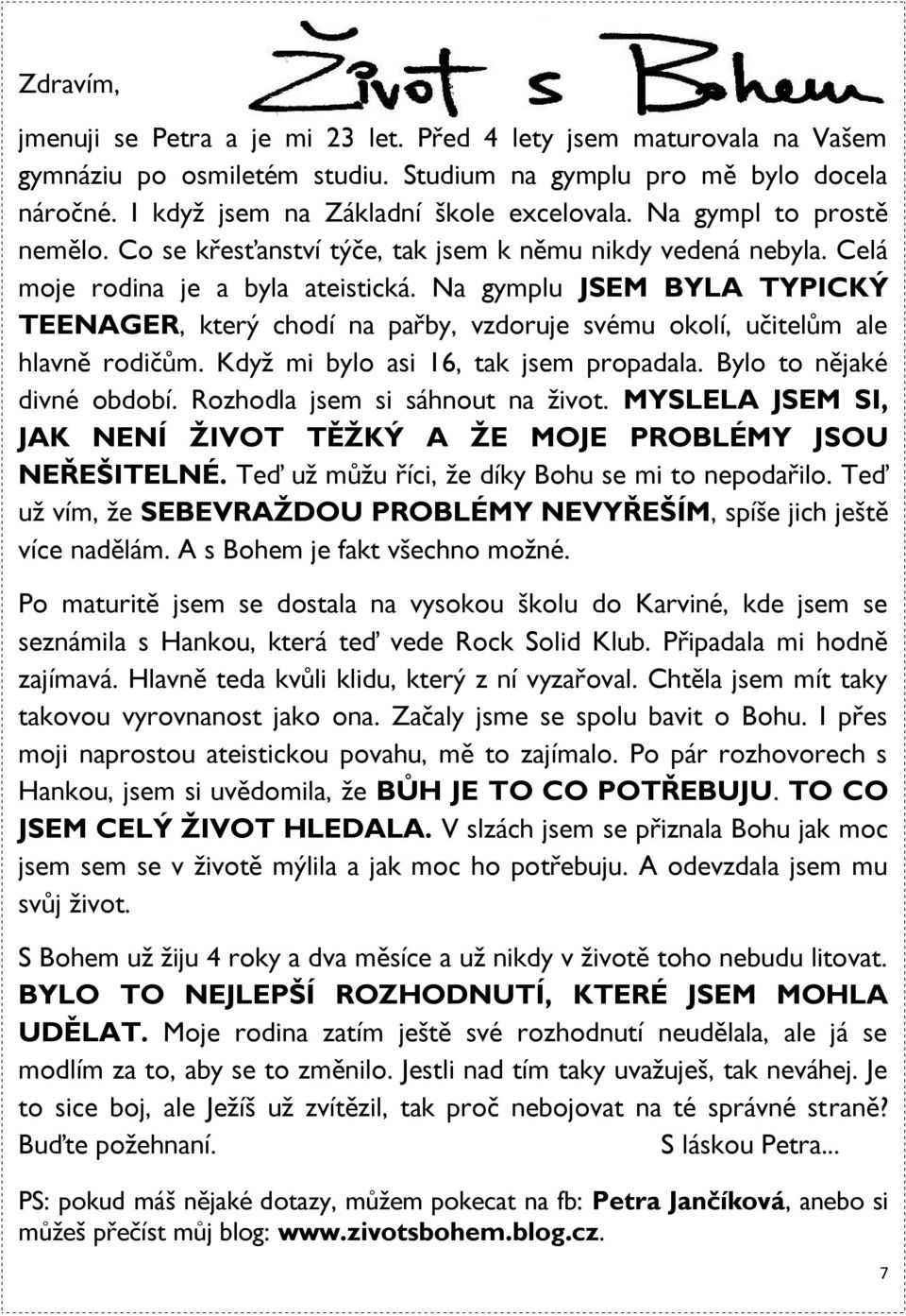 Na gymplu JSEM BYLA TYPICKÝ TEENAGER, který chodí na pařby, vzdoruje svému okolí, učitelům ale hlavně rodičům. Když mi bylo asi 16, tak jsem propadala. Bylo to nějaké divné období.