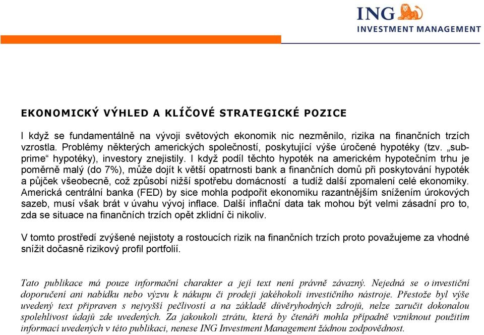 I když podíl těchto hypoték na americkém hypotečním trhu je poměrně malý (do 7%), může dojít k větší opatrnosti bank a finančních domů při poskytování hypoték a půjček všeobecně, což způsobí nižší