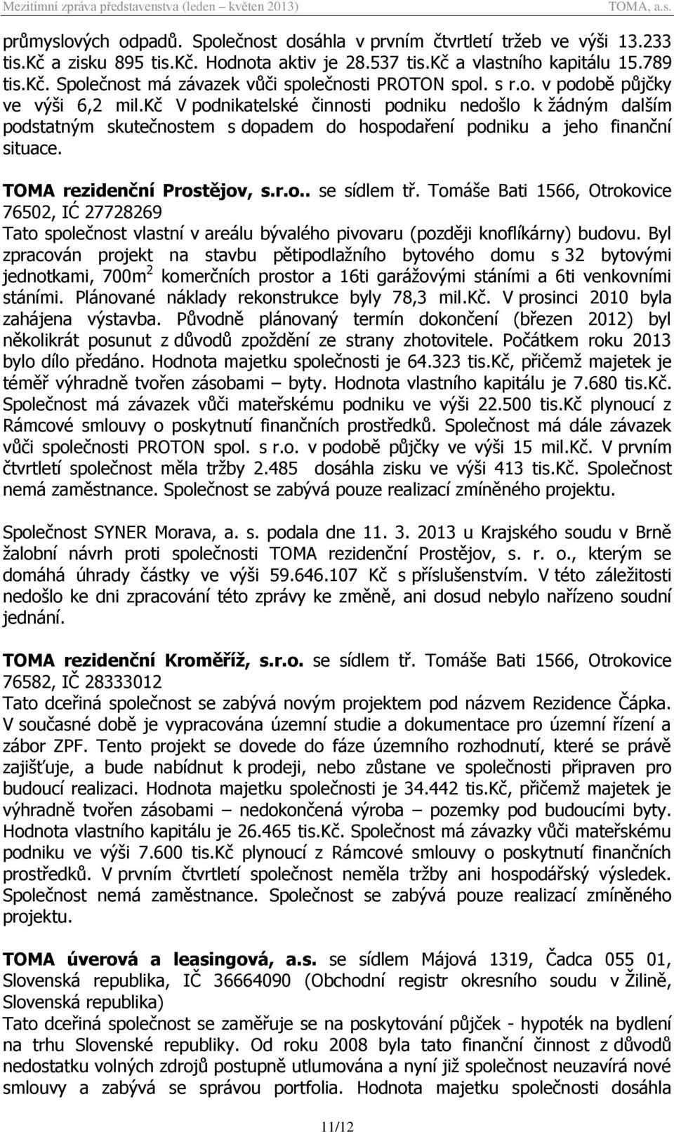 TOMA rezidenční Prostějov, s.r.o.. se sídlem tř. Tomáše Bati 1566, Otrokovice 76502, IĆ 27728269 Tato společnost vlastní v areálu bývalého pivovaru (později knoflíkárny) budovu.