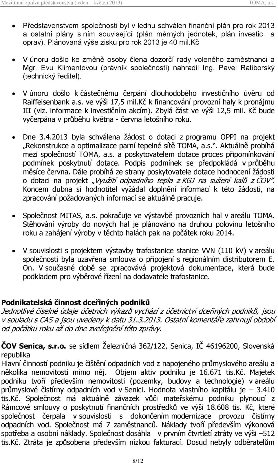 Pavel Ratiborský (technický ředitel). V únoru došlo k částečnému čerpání dlouhodobého investičního úvěru od Raiffeisenbank a.s. ve výši 17,5 mil.kč k financování provozní haly k pronájmu III (viz.