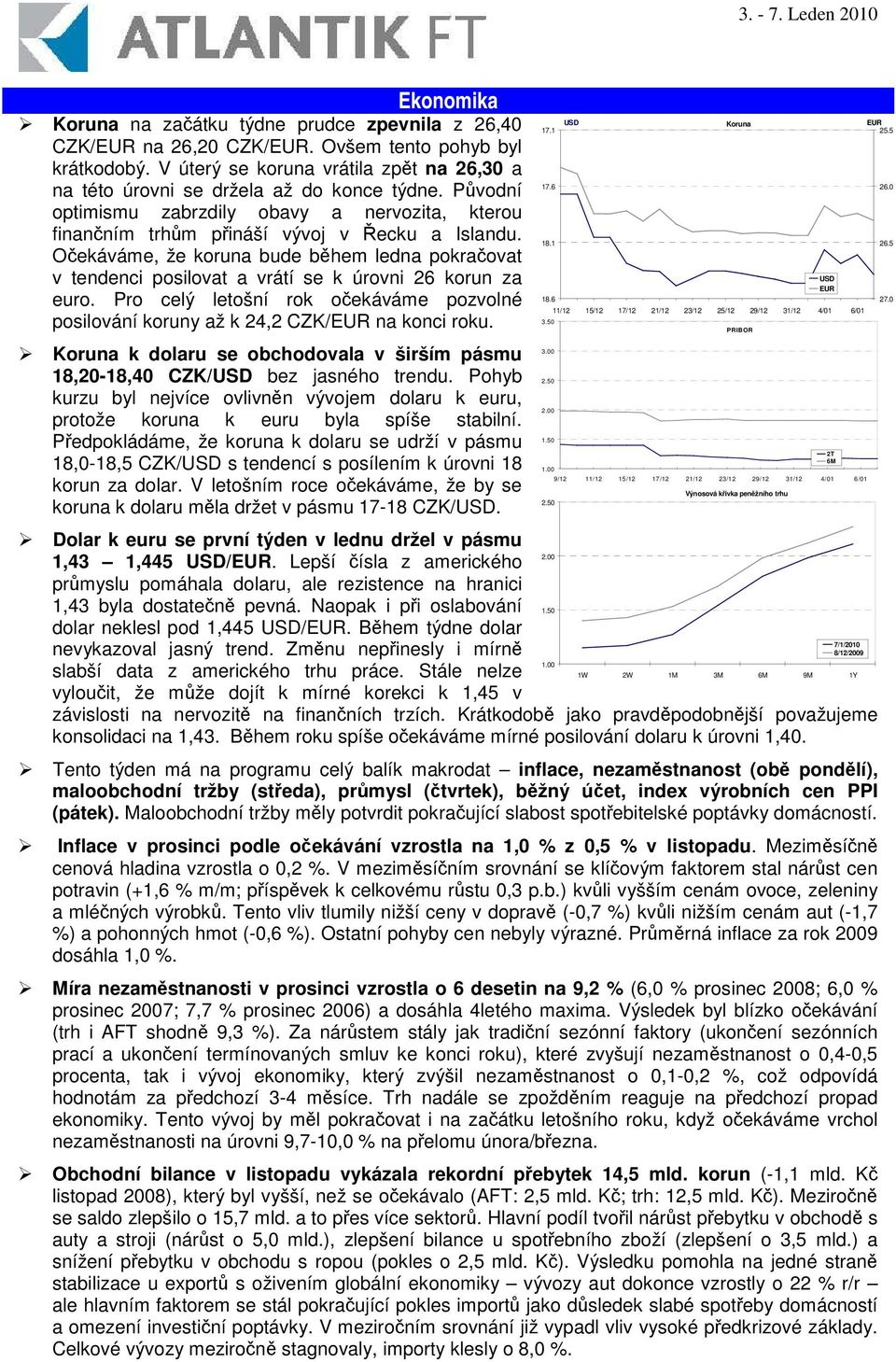 Oekáváme, že koruna bude bhem ledna pokraovat v tendenci posilovat a vrátí se k úrovni 26 korun za euro. Pro celý letošní rok oekáváme pozvolné posilování koruny až k 24,2 CZK/EUR na konci roku.