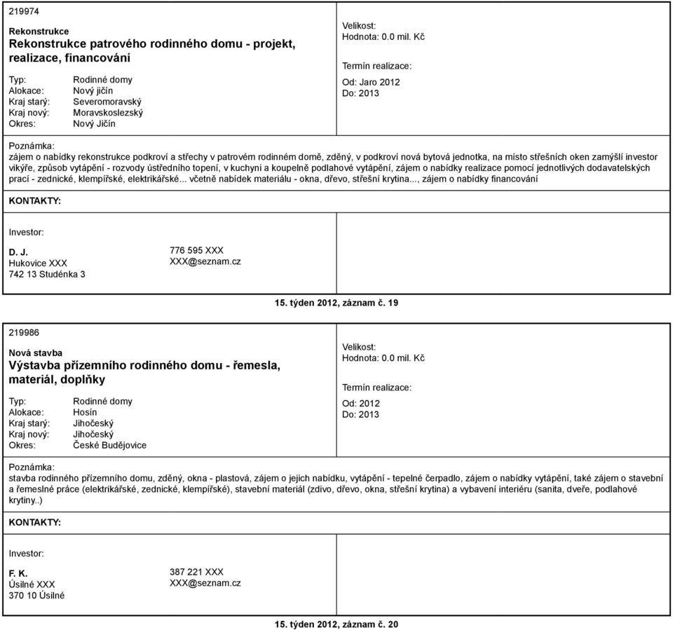 realizace pomocí jednotlivých dodavatelských prací - zednické, klempířské, elektrikářské... včetně nabídek materiálu - okna, dřevo, střešní krytina..., zájem o nabídky financování D. J.