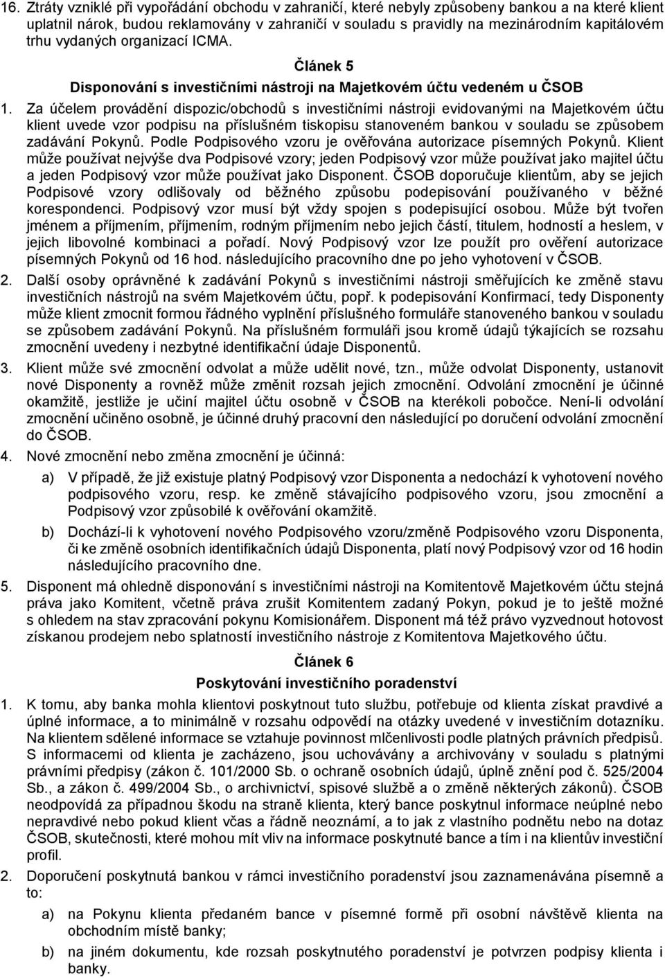 Za účelem provádění dispozic/obchodů s investičními nástroji evidovanými na Majetkovém účtu klient uvede vzor podpisu na příslušném tiskopisu stanoveném bankou v souladu se způsobem zadávání Pokynů.