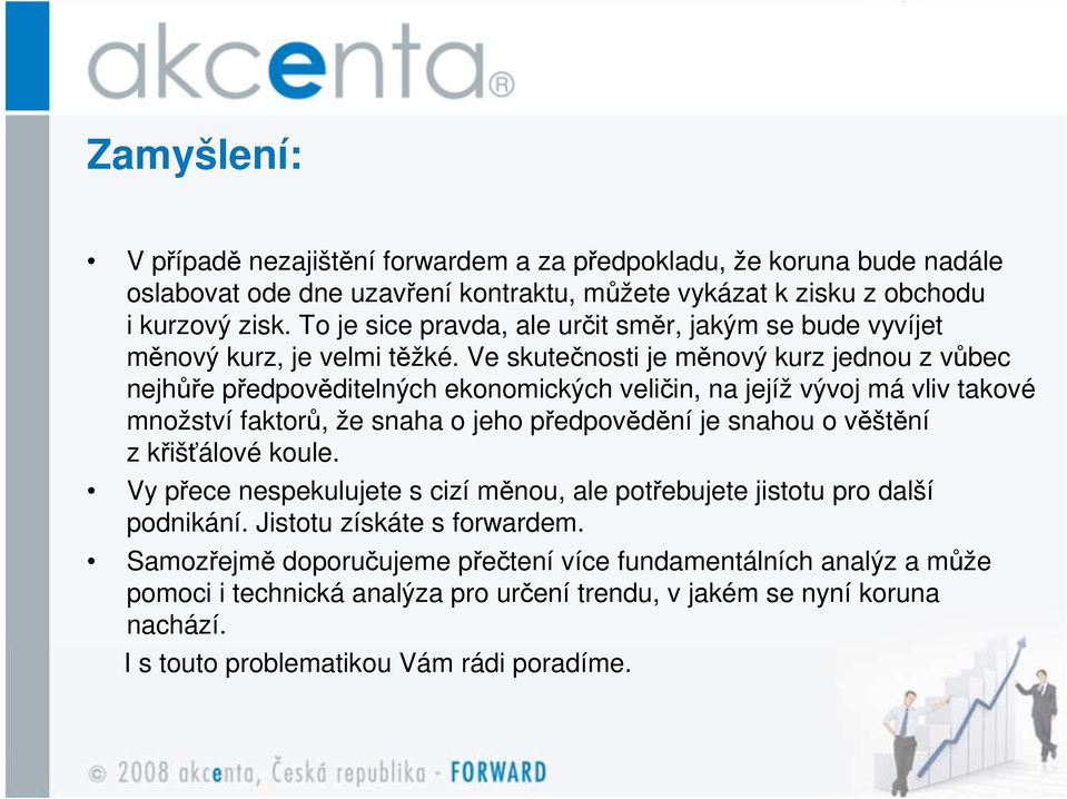 Ve skutečnosti je měnový kurz jednou z vůbec nejhůře předpověditelných ekonomických veličin, na jejíž vývoj má vliv takové množství faktorů, že snaha o jeho předpovědění je snahou o věštění z