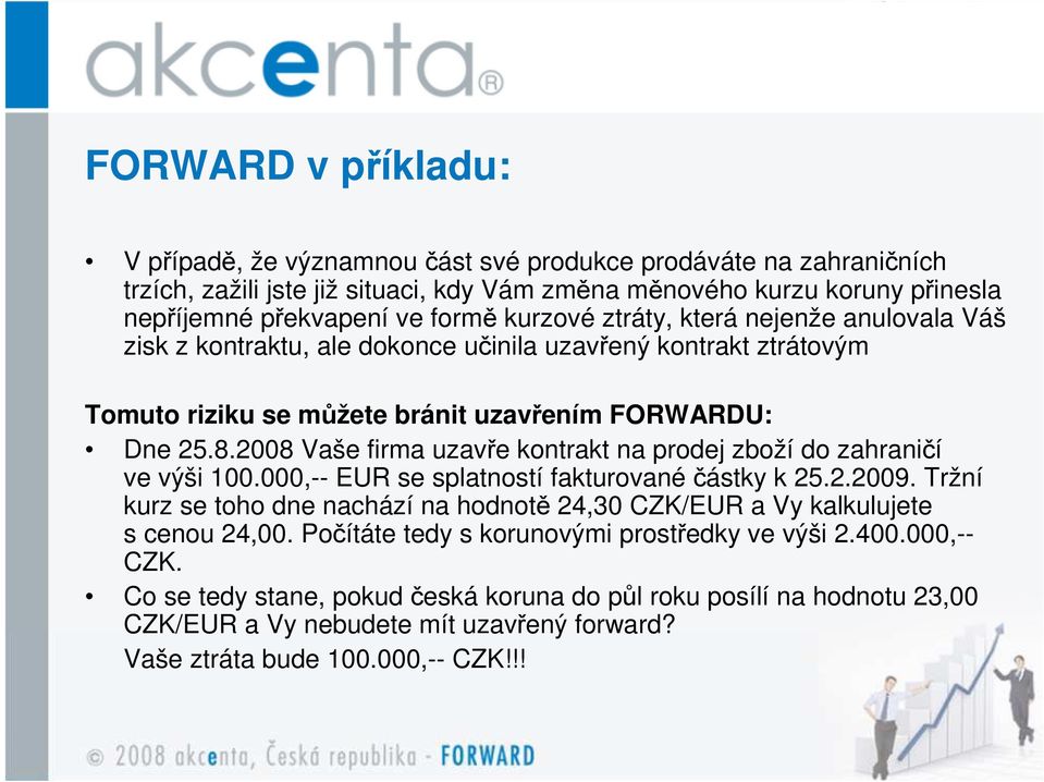 2008 Vaše firma uzavře kontrakt na prodej zboží do zahraničí ve výši 100.000,-- EUR se splatností fakturované částky k 25.2.2009.