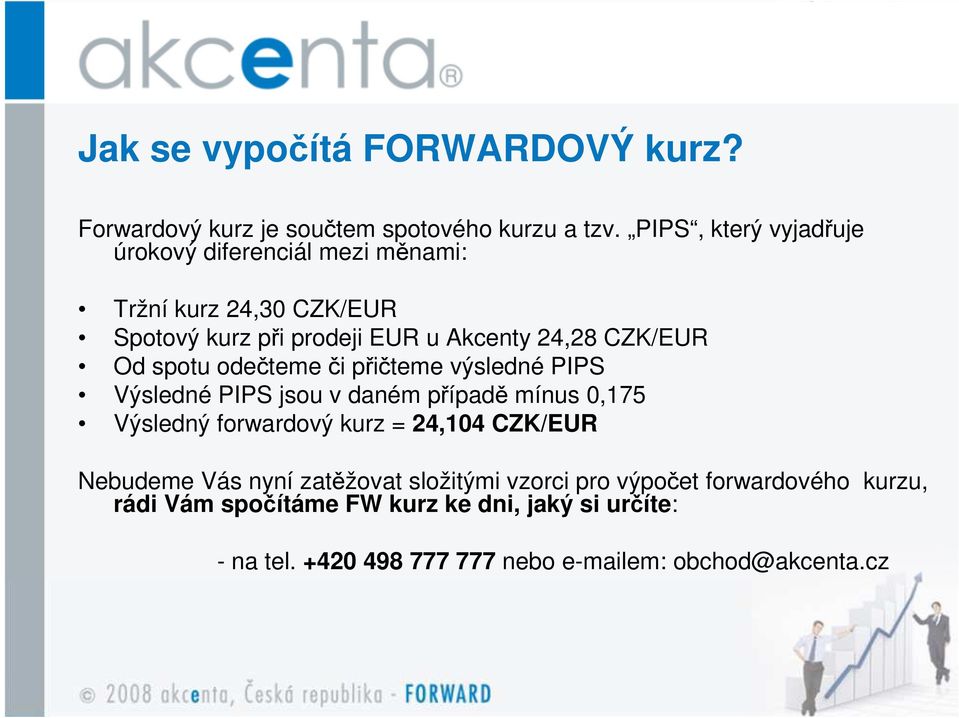 Od spotu odečteme či přičteme výsledné PIPS Výsledné PIPS jsou v daném případě mínus 0,175 Výsledný forwardový kurz = 24,104 CZK/EUR