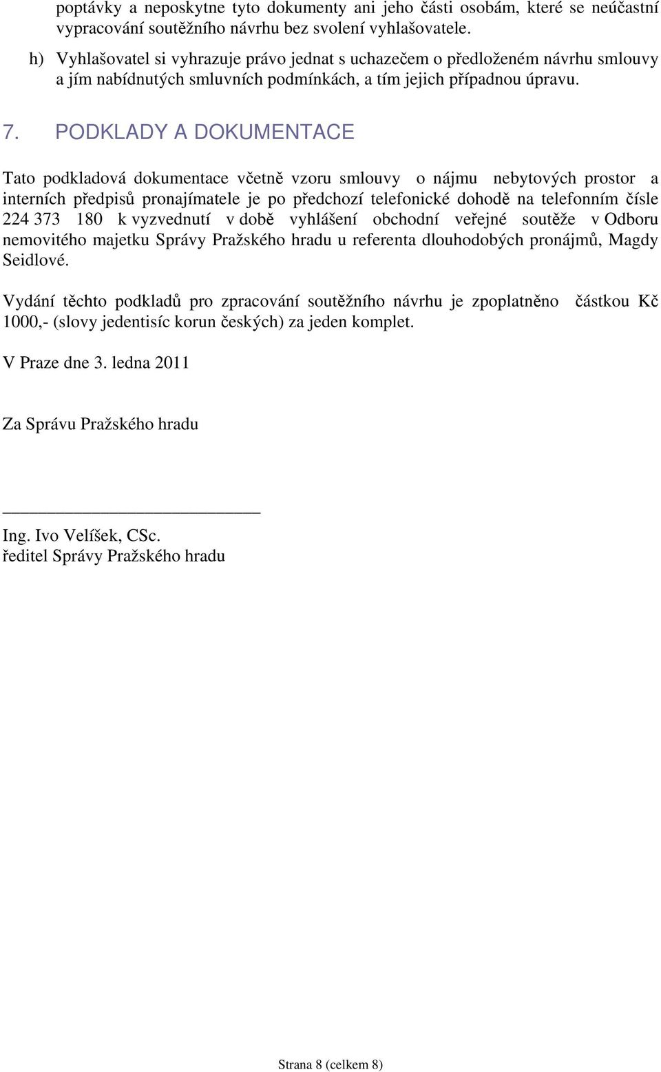 PODKLADY A DOKUMENTACE Tato podkladová dokumentace včetně vzoru smlouvy o nájmu nebytových prostor a interních předpisů pronajímatele je po předchozí telefonické dohodě na telefonním čísle 224 373