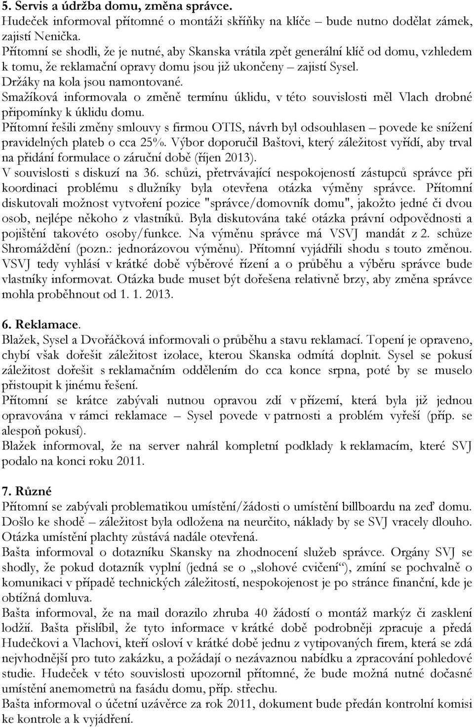 Smažíková informovala o změně termínu úklidu, v této souvislosti měl Vlach drobné připomínky k úklidu domu.