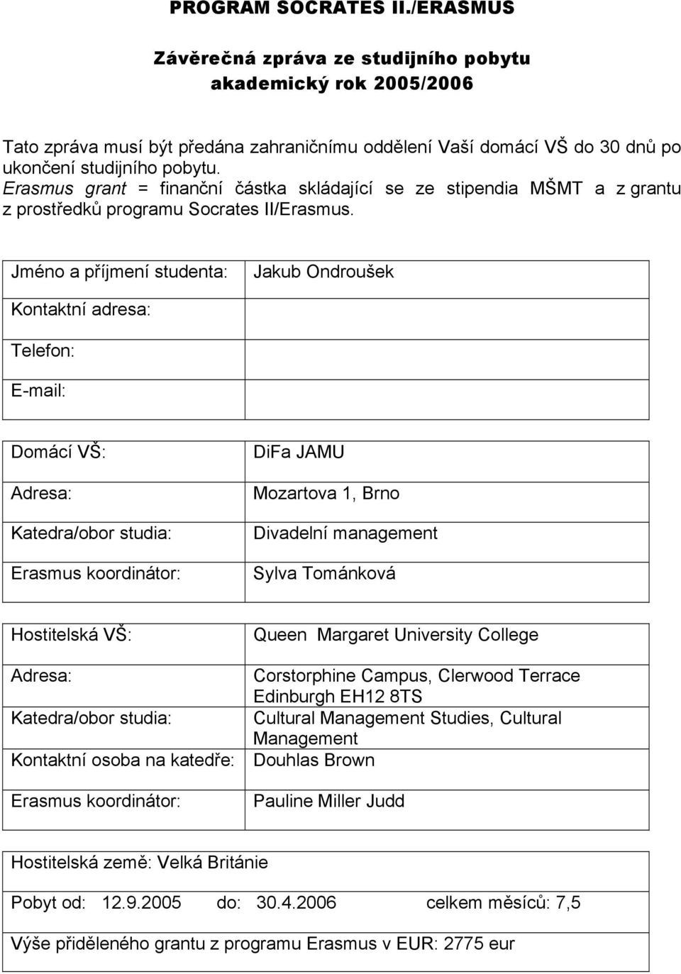 Jméno a příjmení studenta: Jakub Ondroušek Kontaktní adresa: Telefon: E-mail: Domácí VŠ: Adresa: Katedra/obor studia: Erasmus koordinátor: DiFa JAMU Mozartova 1, Brno Divadelní management Sylva