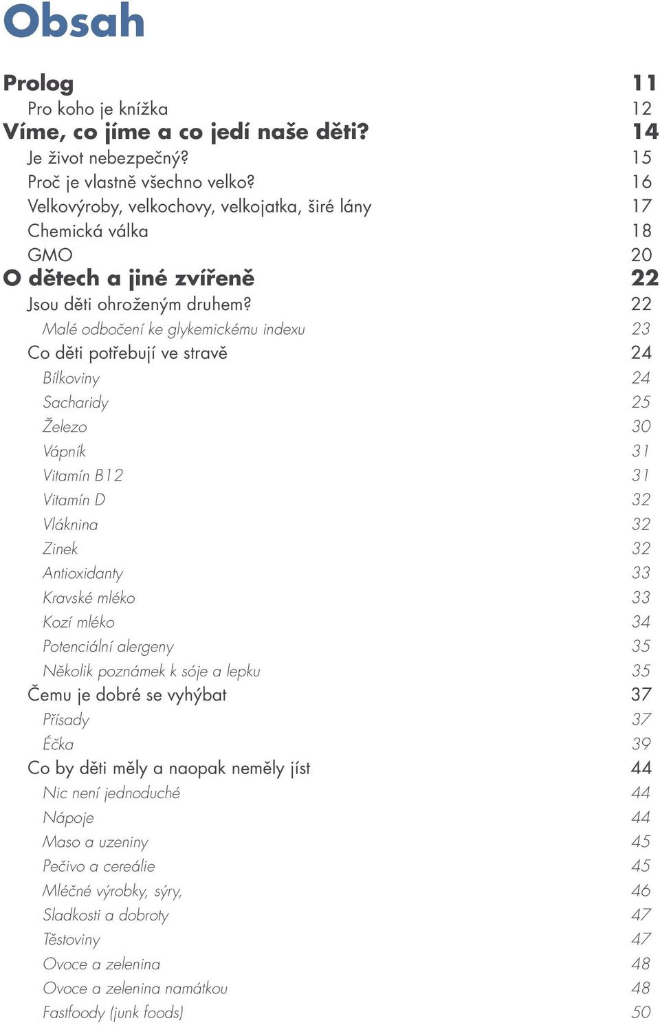 22 Malé odbočení ke glykemickému indexu 23 Co děti potřebují ve stravě 24 Bílkoviny 24 Sacharidy 25 Železo 30 Vápník 31 Vitamín B12 31 Vitamín D 32 Vláknina 32 Zinek 32 Antioxidanty 33 Kravské mléko