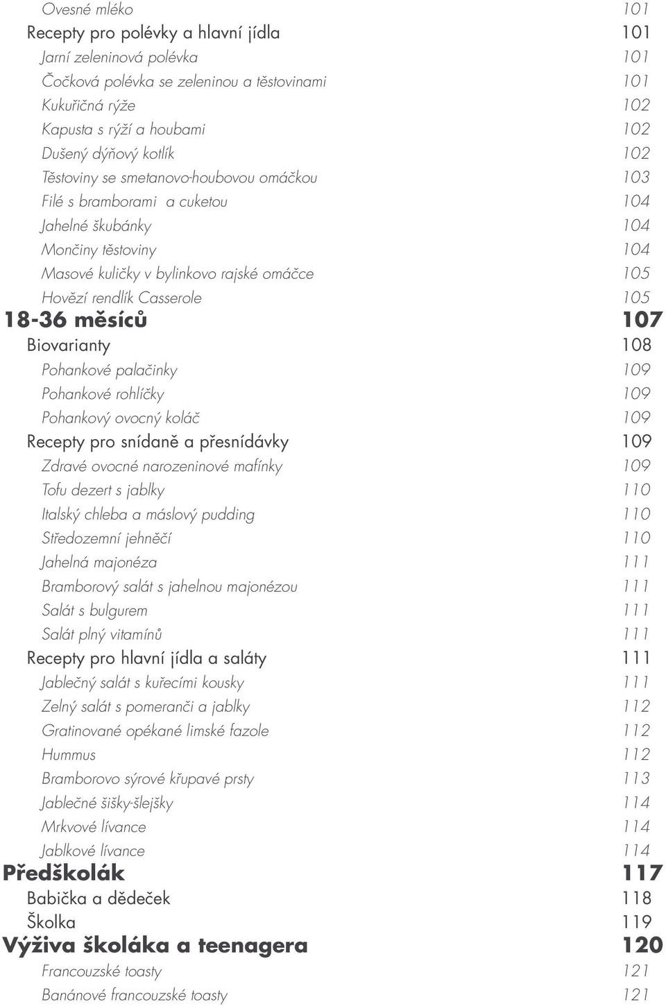 105 18-36 měsíců 107 Biovarianty 108 Pohankové palačinky 109 Pohankové rohlíčky 109 Pohankový ovocný koláč 109 Recepty pro snídaně a přesnídávky 109 Zdravé ovocné narozeninové mafínky 109 Tofu dezert