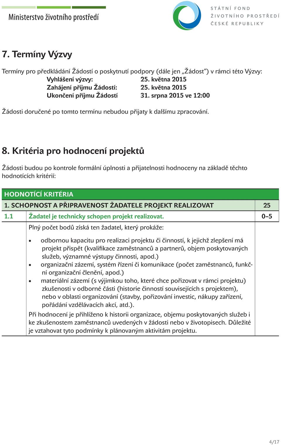 Kritéria pro hodnocení projektů Žádosti budou po kontrole formální úplnosti a přijatelnosti hodnoceny na základě těchto hodnotících kritérií: HODNOTÍCÍ KRITÉRIA 1.