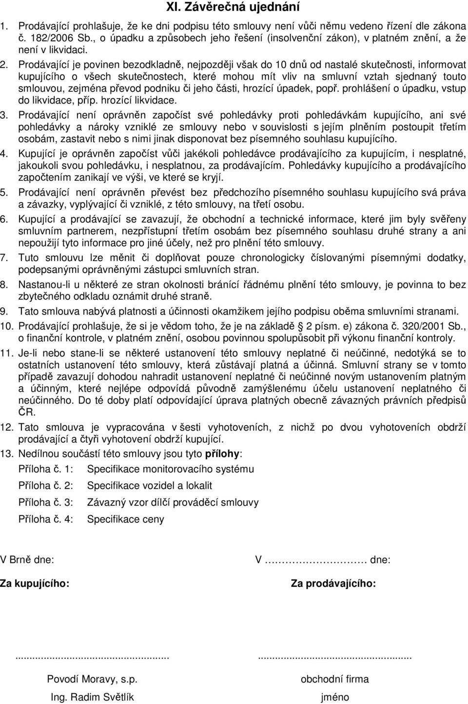 Prdávající je pvinen bezdkladně, nejpzději však d 10 dnů d nastalé skutečnsti, infrmvat kupujícíh všech skutečnstech, které mhu mít vliv na smluvní vztah sjednaný tut smluvu, zejména převd pdniku či