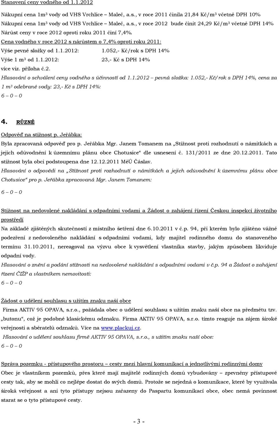 1.2012 pevná složka: 1.052,- Kč/rok s DPH 14%, cena za 1 m 3 odebrané vody: 23,- Kč s DPH 14%: 4. RŮZNÉ Odpověď na stížnost p. Jeřábka: Byla zpracovaná odpověď pro p. Jeřábka Mgr.