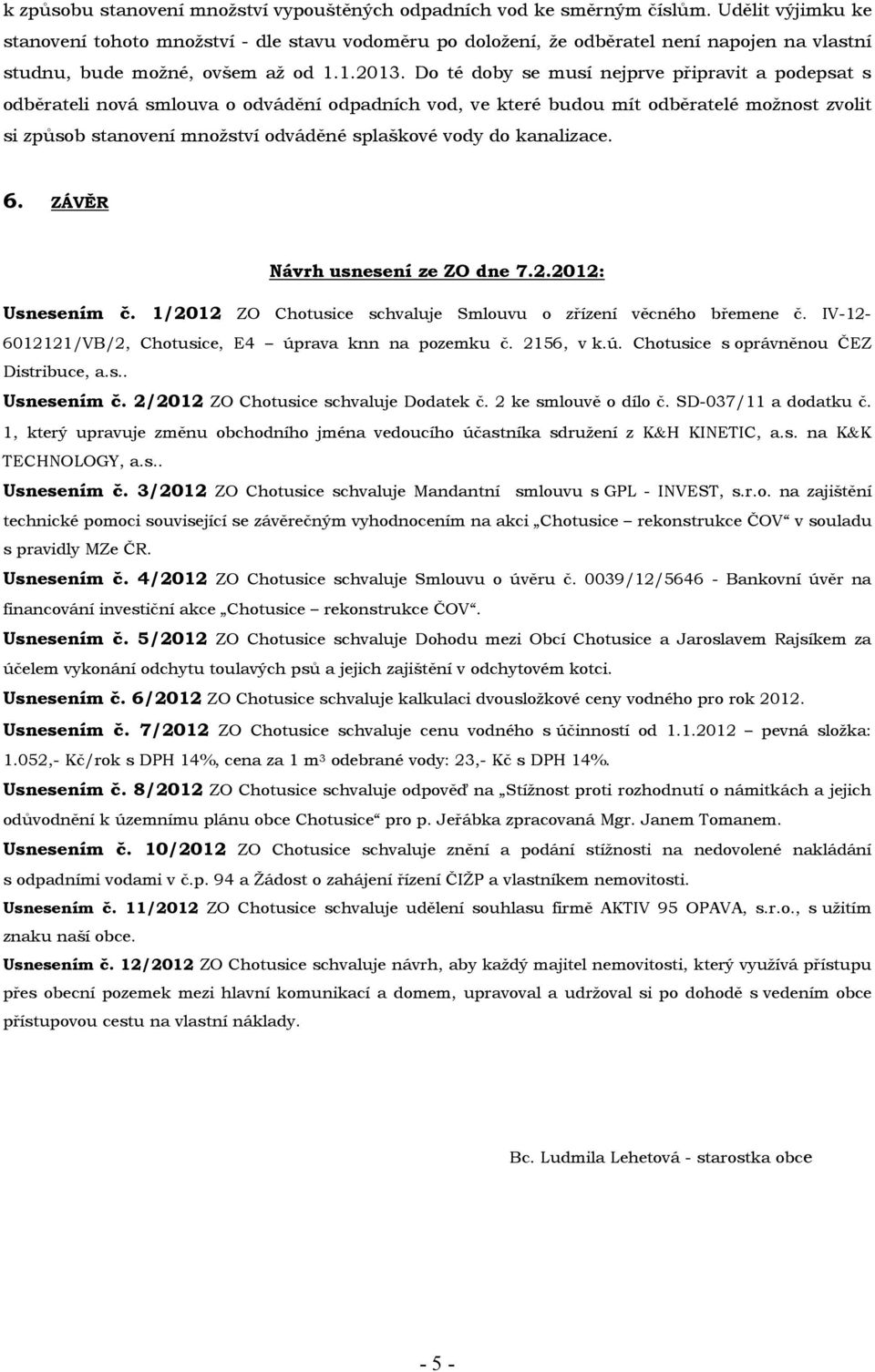 Do té doby se musí nejprve připravit a podepsat s odběrateli nová smlouva o odvádění odpadních vod, ve které budou mít odběratelé možnost zvolit si způsob stanovení množství odváděné splaškové vody