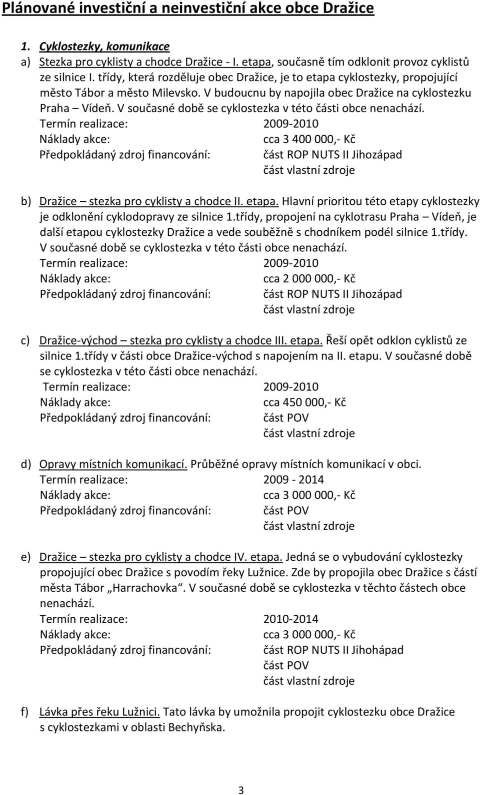 V současné době se cyklostezka v této části obce nenachází. Termín realizace: 2009-2010 cca 3 400 000,- Kč b) Dražice stezka pro cyklisty a chodce II. etapa.